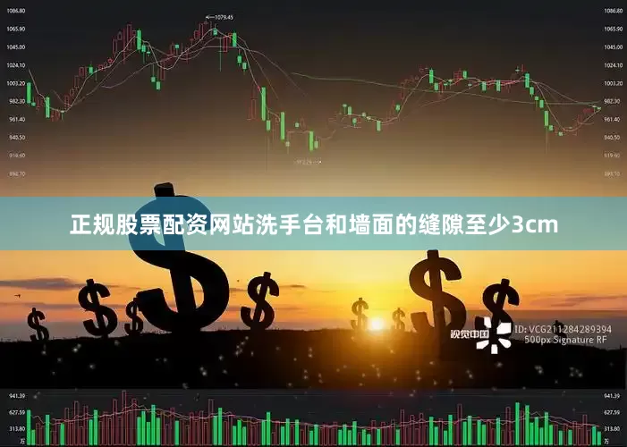 正规股票配资网站洗手台和墙面的缝隙至少3cm