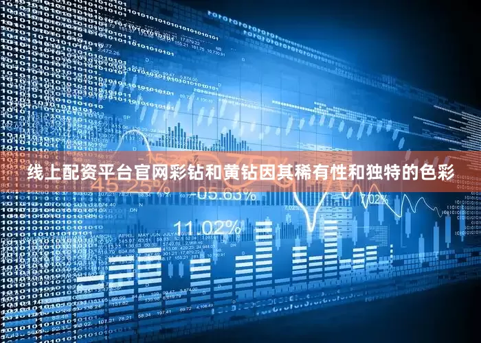 线上配资平台官网彩钻和黄钻因其稀有性和独特的色彩