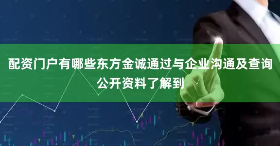 配资门户有哪些东方金诚通过与企业沟通及查询公开资料了解到