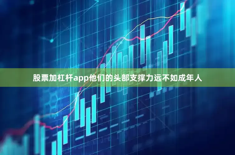 股票加杠杆app他们的头部支撑力远不如成年人