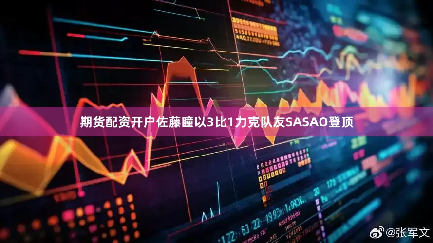 期货配资开户佐藤瞳以3比1力克队友SASAO登顶