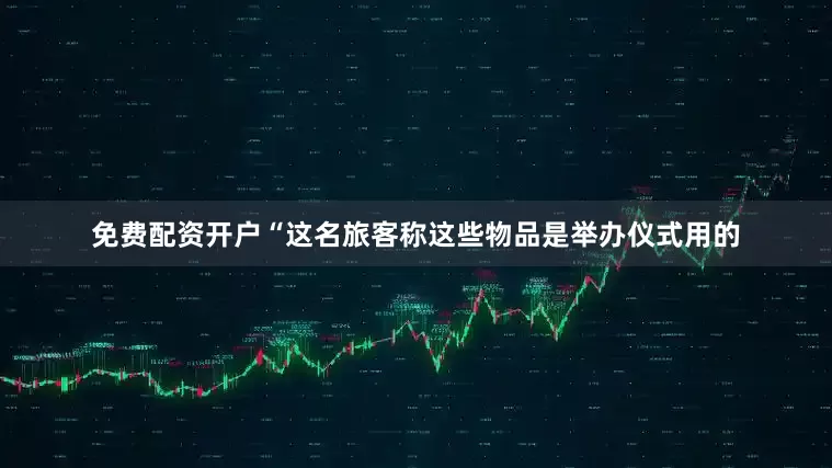 免费配资开户“这名旅客称这些物品是举办仪式用的