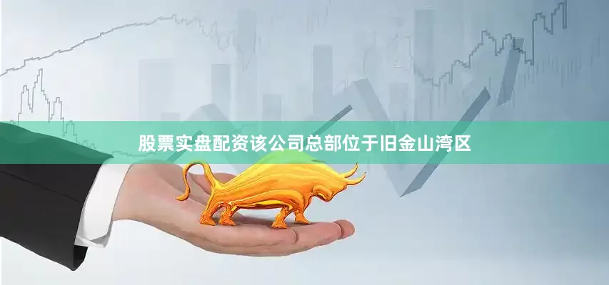股票实盘配资该公司总部位于旧金山湾区