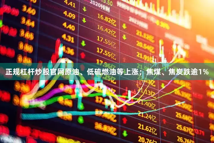 正规杠杆炒股官网原油、低硫燃油等上涨；焦煤、焦炭跌逾1%