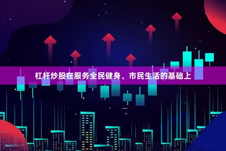 杠杆炒股在服务全民健身、市民生活的基础上