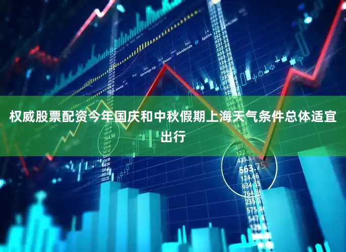 权威股票配资今年国庆和中秋假期上海天气条件总体适宜出行