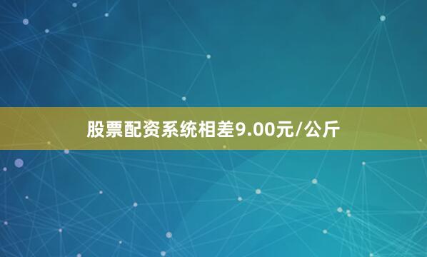 股票配资系统相差9.00元/公斤