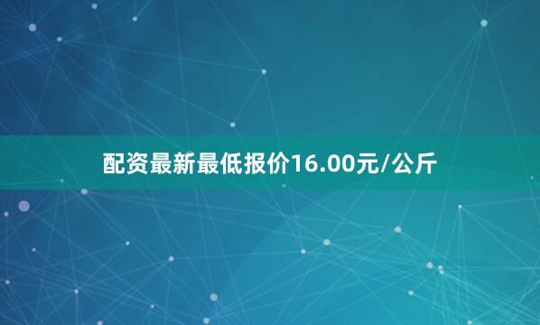 配资最新最低报价16.00元/公斤