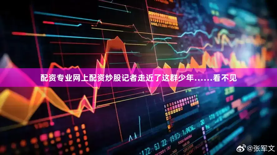 配资专业网上配资炒股记者走近了这群少年……看不见