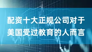 配资十大正规公司对于美国受过教育的人而言