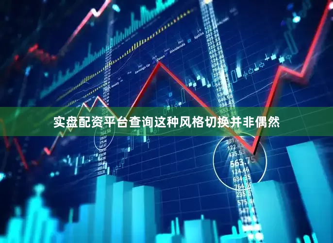 实盘配资平台查询这种风格切换并非偶然
