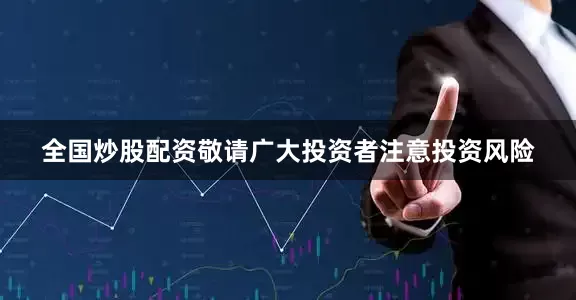 全国炒股配资敬请广大投资者注意投资风险