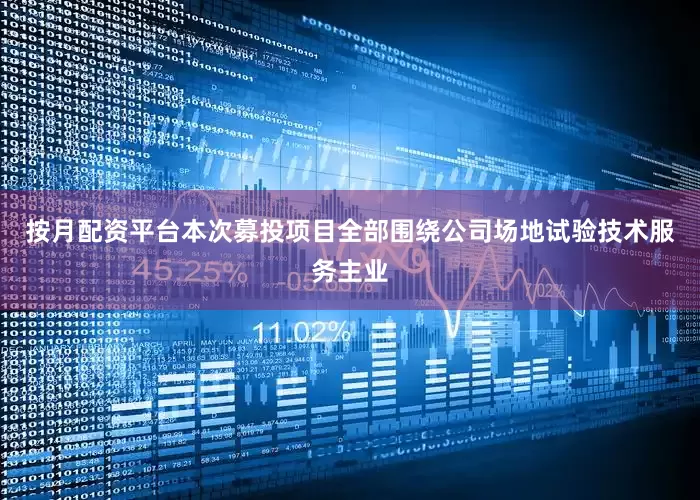 按月配资平台本次募投项目全部围绕公司场地试验技术服务主业