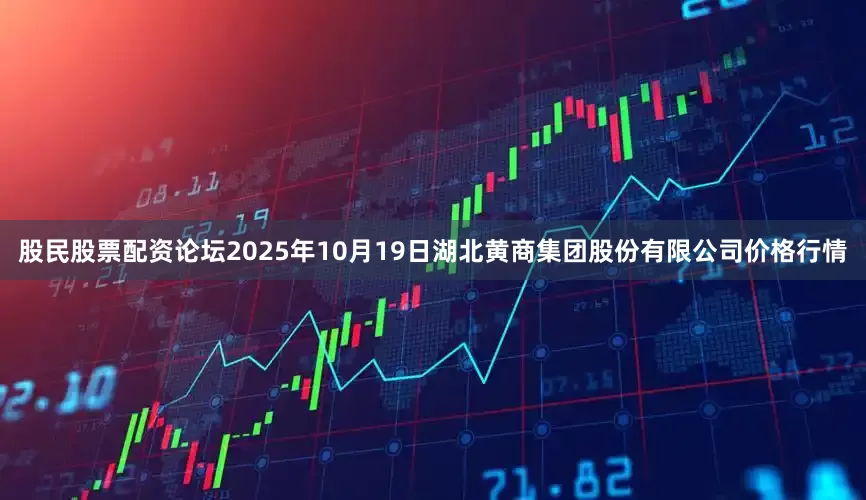 股民股票配资论坛2025年10月19日湖北黄商集团股份有限公司价格行情